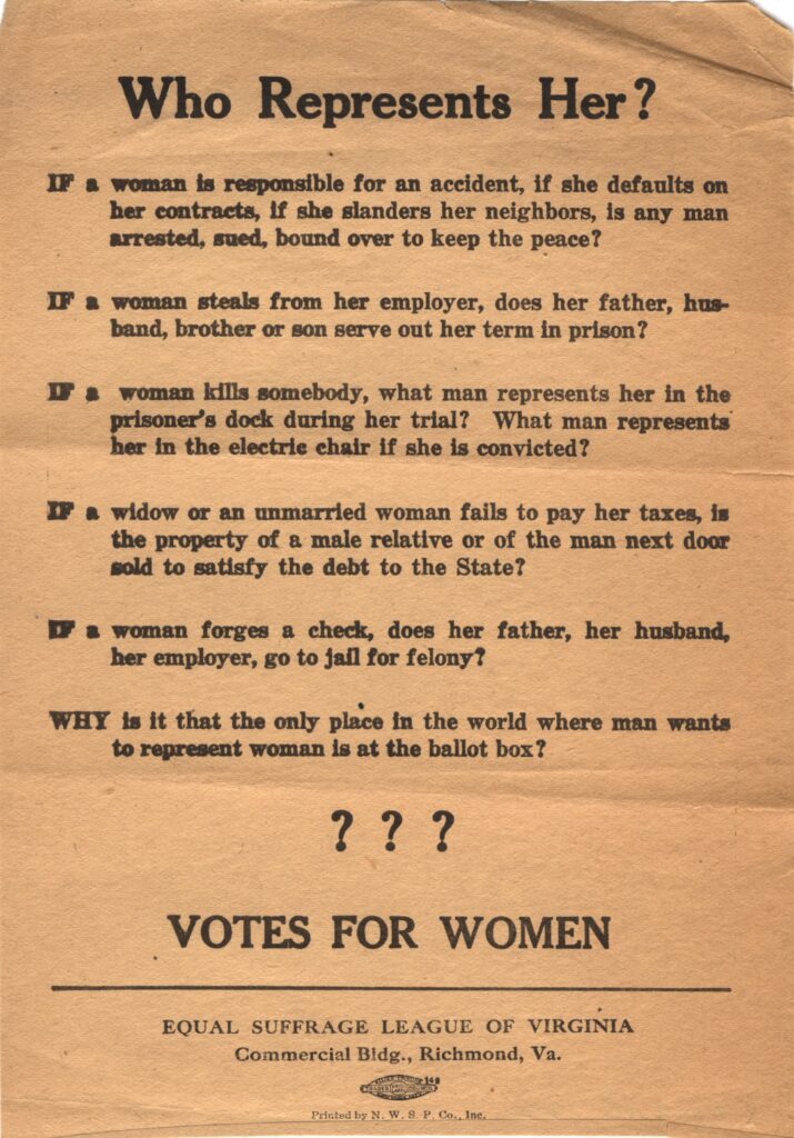 Flyer for Woman's Suffrage put out by the Equal Suffrage League titled "Who Represents her" There are 6 bullet points following: "If a woman is responsible for an accident, if she defaults on her contracts, if she slanders her neighbor, is any man arrested, sued, or bound over to keep the peace?" is the first bullet.